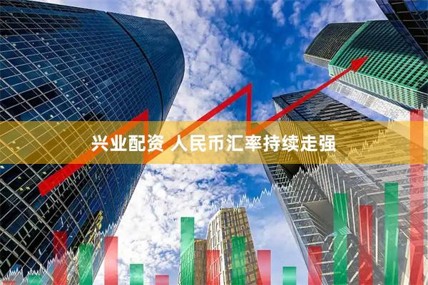 兴业配资 人民币汇率持续走强