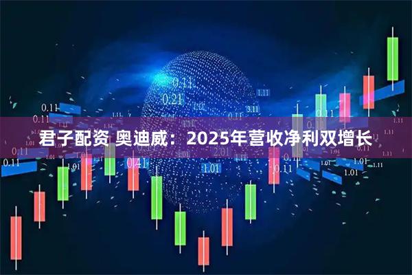 君子配资 奥迪威：2025年营收净利双增长