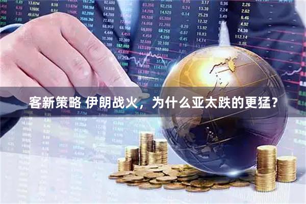 客新策略 伊朗战火，为什么亚太跌的更猛？