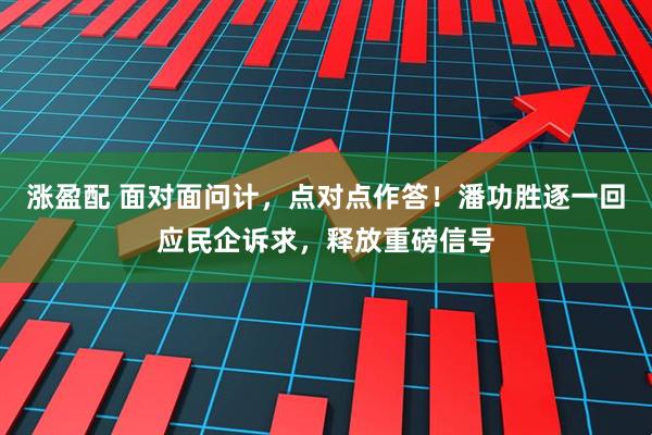 涨盈配 面对面问计，点对点作答！潘功胜逐一回应民企诉求，释放重磅信号
