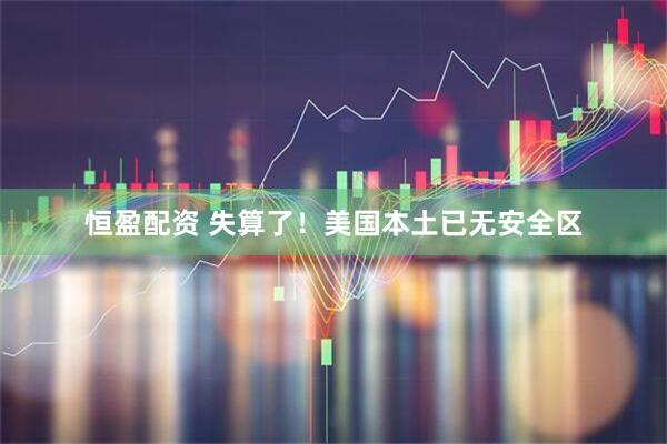 恒盈配资 失算了！美国本土已无安全区
