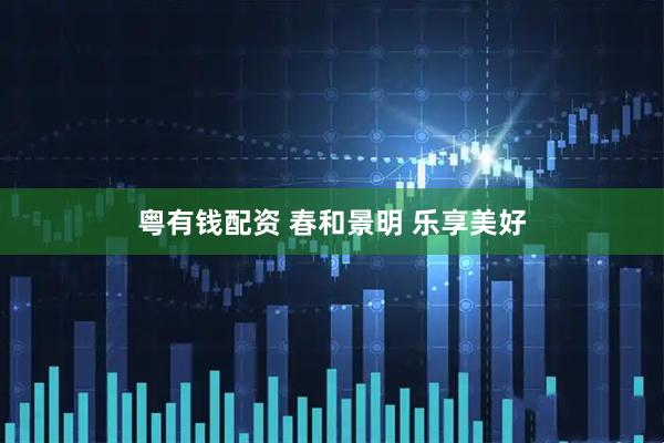 粤有钱配资 春和景明 乐享美好