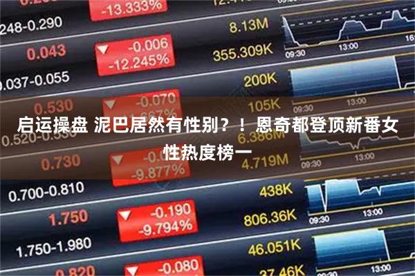 启运操盘 泥巴居然有性别？！恩奇都登顶新番女性热度榜一