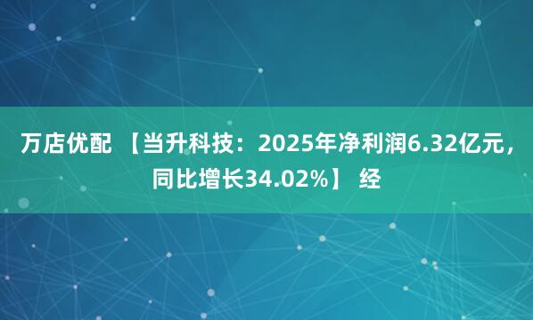 万店优配 【当升科技：2025年净利润6.32亿元，同比增长34.02%】 经