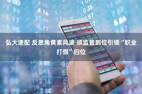 弘大速配 反思角黄素风波 须监管到位引领“职业打假”归位