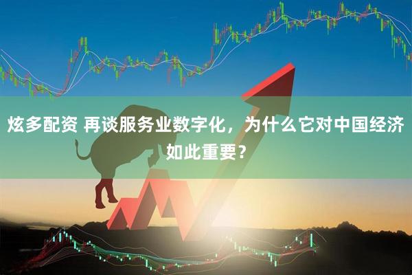 炫多配资 再谈服务业数字化，为什么它对中国经济如此重要？