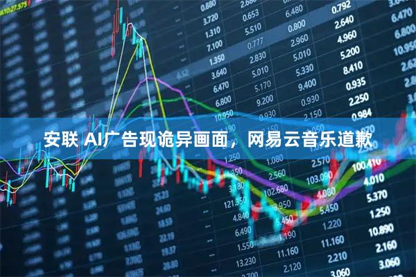 安联 AI广告现诡异画面，网易云音乐道歉