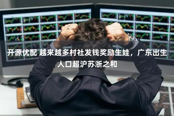 开源优配 越来越多村社发钱奖励生娃，广东出生人口超沪苏浙之和