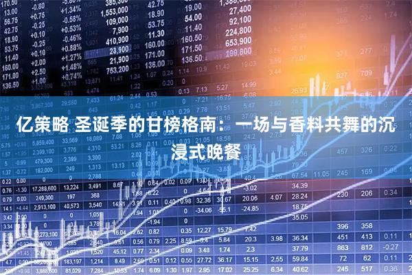 亿策略 圣诞季的甘榜格南：一场与香料共舞的沉浸式晚餐