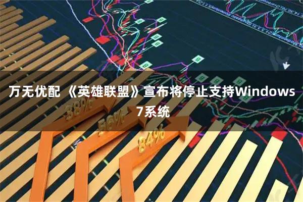 万无优配 《英雄联盟》宣布将停止支持Windows 7系统