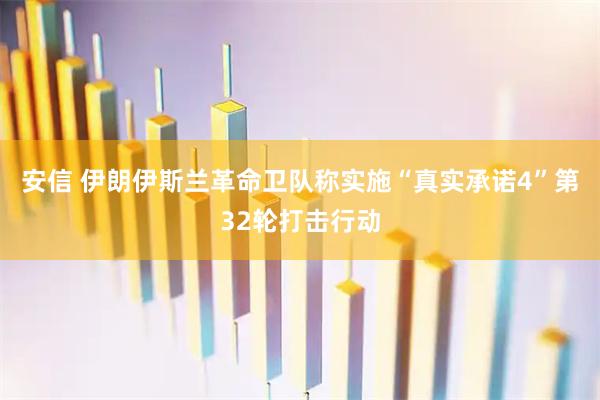 安信 伊朗伊斯兰革命卫队称实施“真实承诺4”第32轮打击行动