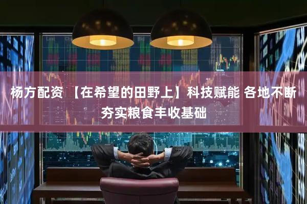 杨方配资 【在希望的田野上】科技赋能 各地不断夯实粮食丰收基础
