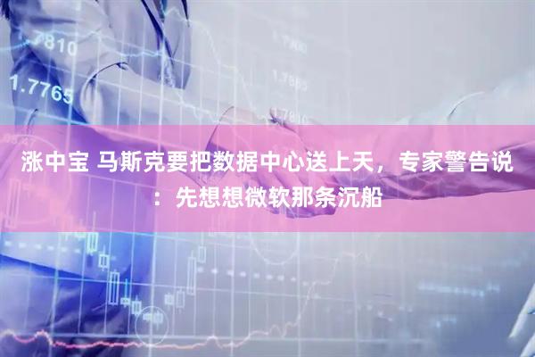 涨中宝 马斯克要把数据中心送上天，专家警告说：先想想微软那条沉船