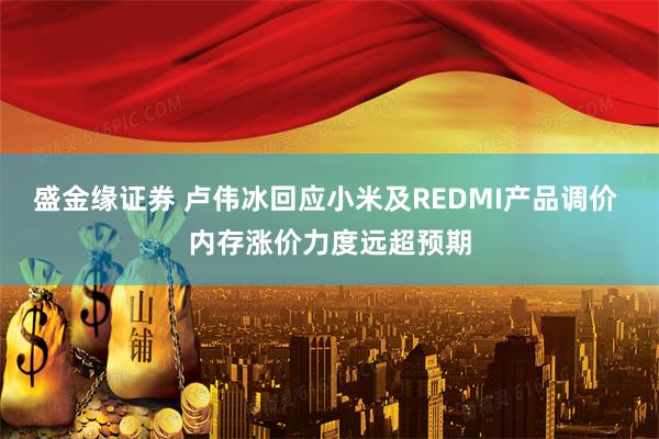 盛金缘证券 卢伟冰回应小米及REDMI产品调价 内存涨价力度远超预期