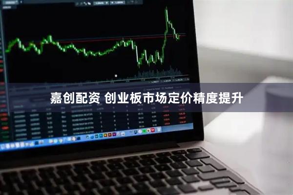 嘉创配资 创业板市场定价精度提升