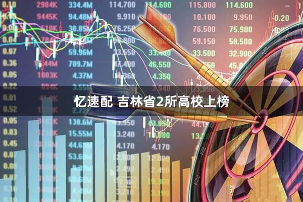忆速配 吉林省2所高校上榜