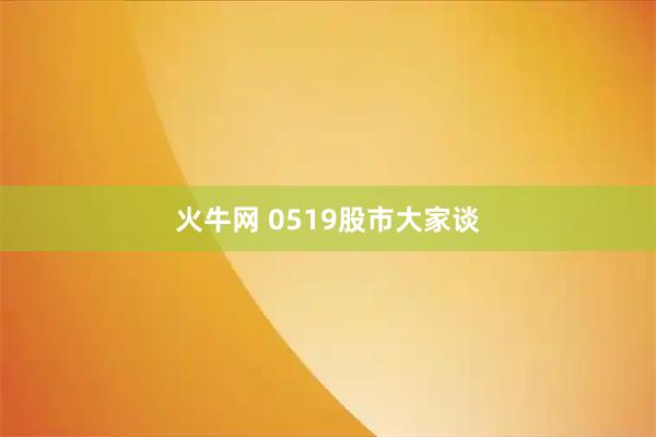 火牛网 0519股市大家谈