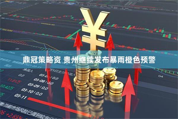 鼎冠策略资 贵州继续发布暴雨橙色预警