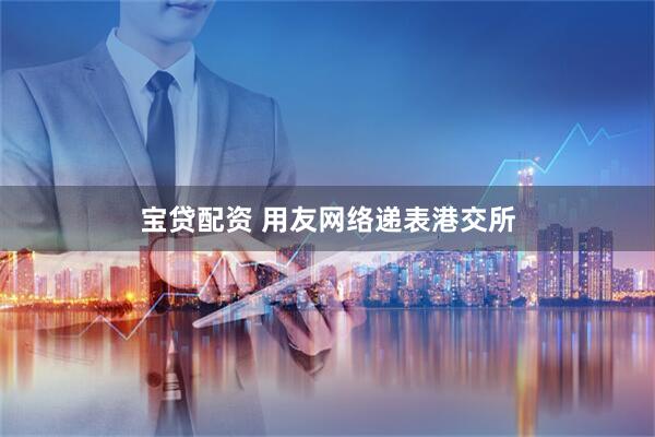 宝贷配资 用友网络递表港交所