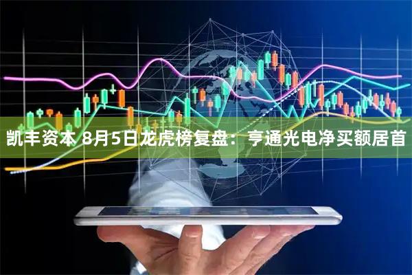 凯丰资本 8月5日龙虎榜复盘：亨通光电净买额居首
